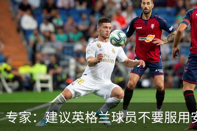 专家：建议英格兰球员不要服用安眠药克服时差，那样的睡眠没用